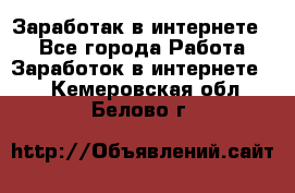 Заработак в интернете   - Все города Работа » Заработок в интернете   . Кемеровская обл.,Белово г.